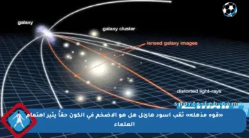 «قوة مذهلة» ثقب أسود هائل هل هو الأضخم في الكون حقاً يثير اهتمام العلماء